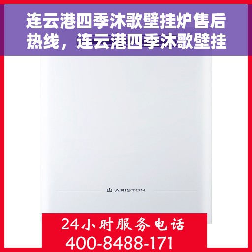 连云港四季沐歌壁挂炉售后热线，连云港四季沐歌壁挂炉售后服务热线，专业维修与支持团队为您解答疑惑。
