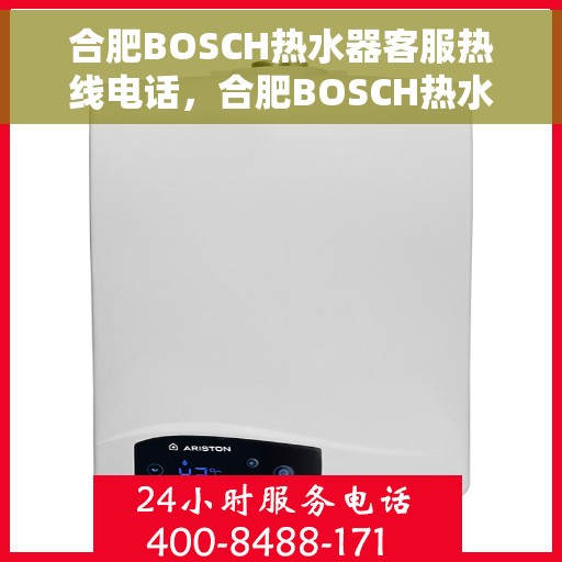 合肥BOSCH热水器客服热线电话，合肥BOSCH热水器客服热线全攻略，专业解答，贴心服务