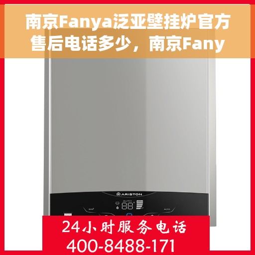 南京Fanya泛亚壁挂炉官方售后电话多少，南京Fanya泛亚壁挂炉售后电话及维修服务详解