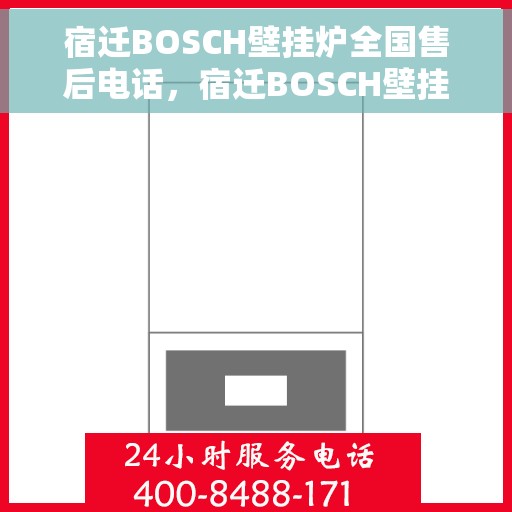 宿迁BOSCH壁挂炉全国售后电话，宿迁BOSCH壁挂炉售后全国服务热线及维修指南