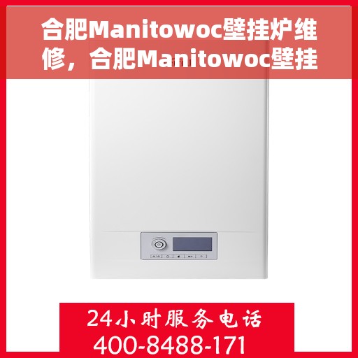 合肥Manitowoc壁挂炉维修，合肥Manitowoc壁挂炉专业维修服务