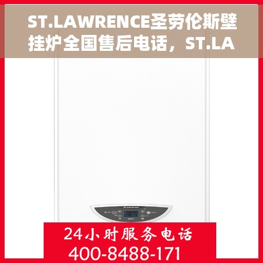 ST.LAWRENCE圣劳伦斯壁挂炉全国售后电话，ST.LAWRENCE圣劳伦斯壁挂炉全国售后热线及电话支持服务