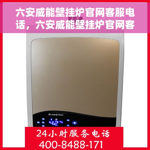 六安威能壁挂炉官网客服电话，六安威能壁挂炉官网客服热线电话及售后支持服务