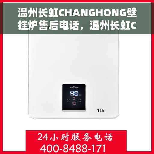 温州长虹CHANGHONG壁挂炉售后电话，温州长虹CHANGHONG壁挂炉售后服务热线及电话全攻略