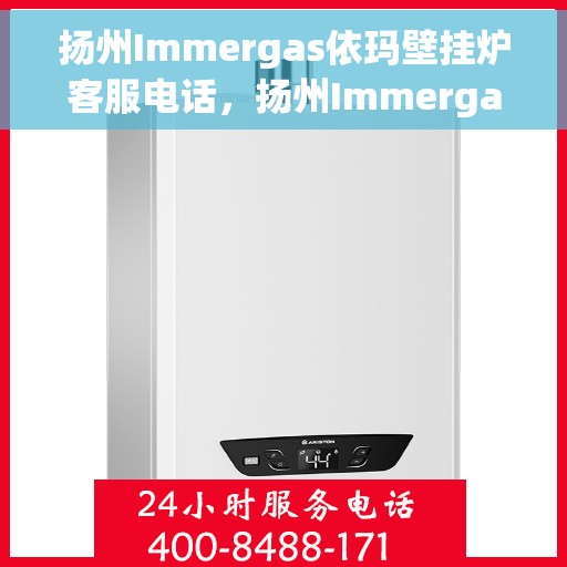 扬州Immergas依玛壁挂炉客服电话，扬州Immergas依玛壁挂炉客服热线及咨询电话号码