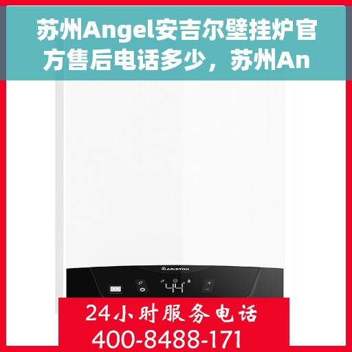 苏州Angel安吉尔壁挂炉官方售后电话多少，苏州Angel安吉尔壁挂炉售后电话官方查询及维修服务指南