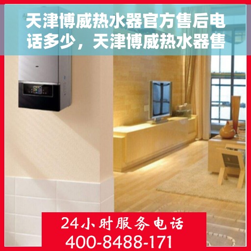 天津博威热水器官方售后电话多少，天津博威热水器售后电话官方公布，专业服务热线解析