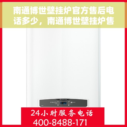 南通博世壁挂炉官方售后电话多少，南通博世壁挂炉售后电话及维修服务指南