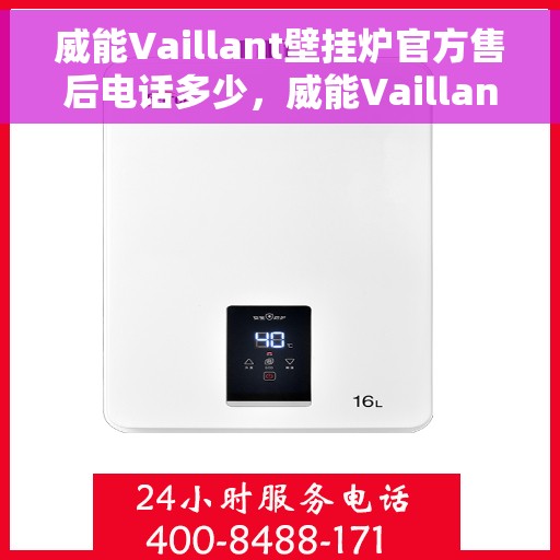 威能Vaillant壁挂炉官方售后电话多少，威能Vaillant壁挂炉售后电话官方查询及维修服务指南