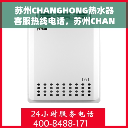 苏州CHANGHONG热水器客服热线电话，苏州CHANGHONG热水器客服热线电话一览，专业服务就在您身边。