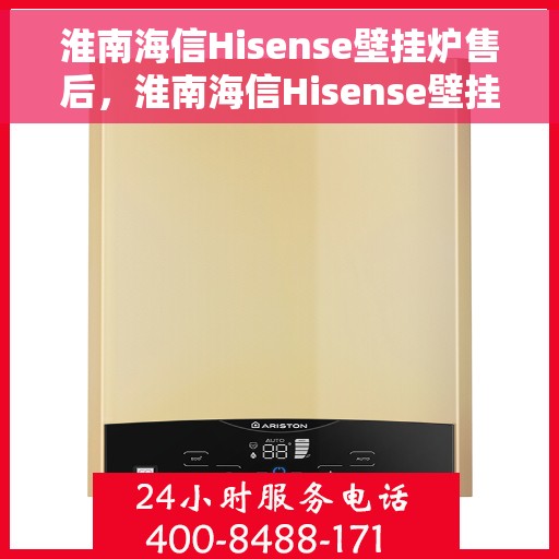 淮南海信Hisense壁挂炉售后，淮南海信Hisense壁挂炉售后服务支持详解