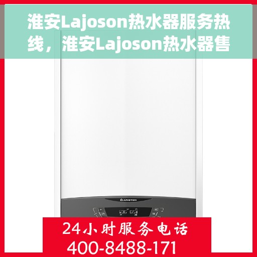 淮安Lajoson热水器服务热线，淮安Lajoson热水器售后热线专业服务，为您解决一切问题！
