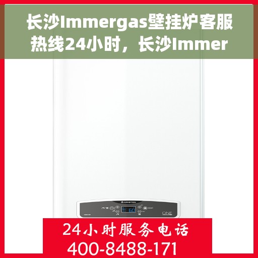 长沙Immergas壁挂炉客服热线24小时,长沙Immergas壁挂炉全天候客服热线支持 长沙Immergas壁挂炉客服热线24小时,长沙Immergas壁挂炉全天候客服热线支持
