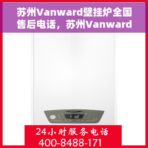 苏州Vanward壁挂炉全国售后电话，苏州Vanward壁挂炉全国售后热线及服务中心一览
