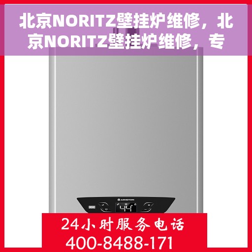 北京NORITZ壁挂炉维修，北京NORITZ壁挂炉维修，专业团队为您解决故障问题