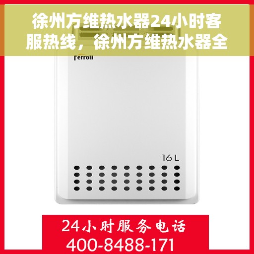 徐州方维热水器24小时客服热线，徐州方维热水器全天候客服热线，专业解答，温暖您的生活