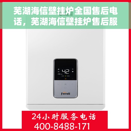 芜湖海信壁挂炉全国售后电话，芜湖海信壁挂炉售后服务热线及全国售后电话汇总