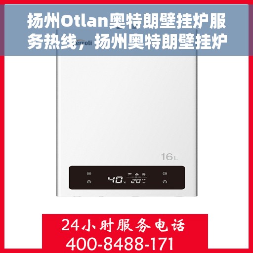 扬州Otlan奥特朗壁挂炉服务热线，扬州奥特朗壁挂炉服务热线，专业维修、安装及咨询一站式解决方案