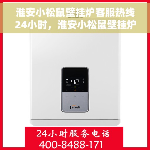 淮安小松鼠壁挂炉客服热线24小时，淮安小松鼠壁挂炉全天候客服热线支持