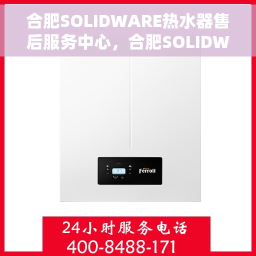 合肥SOLIDWARE热水器售后服务中心，合肥SOLIDWARE热水器售后服务中心，专业维修与优质服务并行