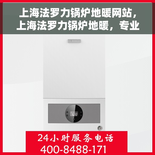 上海法罗力锅炉地暖网站，上海法罗力锅炉地暖，专业供暖解决方案，舒适生活新选择