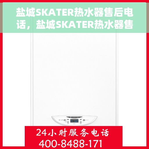 盐城SKATER热水器售后电话，盐城SKATER热水器售后服务热线及电话全攻略