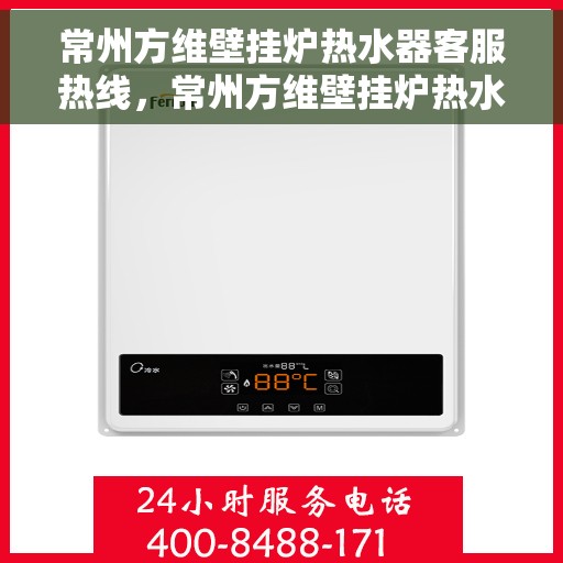 常州方维壁挂炉热水器客服热线，常州方维壁挂炉热水器客服热线，专业解答，贴心服务