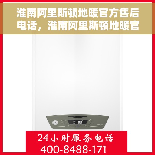 淮南阿里斯顿地暖官方售后电话，淮南阿里斯顿地暖官方售后热线电话揭秘