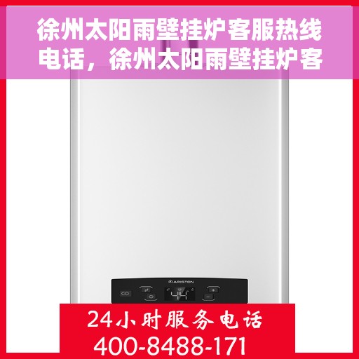 徐州太阳雨壁挂炉客服热线电话，徐州太阳雨壁挂炉客服热线详解