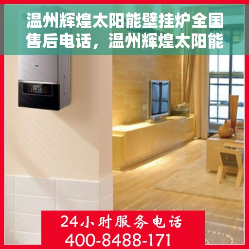 温州辉煌太阳能壁挂炉全国售后电话，温州辉煌太阳能壁挂炉售后服务热线及全国售后电话汇总