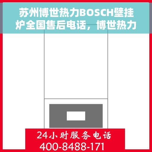 苏州博世热力BOSCH壁挂炉全国售后电话，博世热力壁挂炉苏州售后热线，专业维修与电话咨询服务