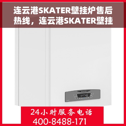 连云港SKATER壁挂炉售后热线，连云港SKATER壁挂炉售后服务热线，专业团队为您解答疑问，贴心保障您的温暖生活