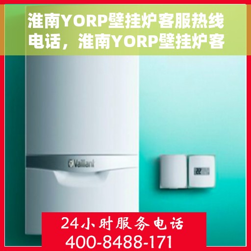 淮南YORP壁挂炉客服热线电话，淮南YORP壁挂炉客服热线全攻略，专业解答，贴心服务