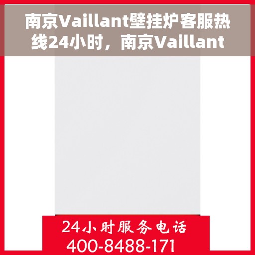 南京Vaillant壁挂炉客服热线24小时，南京Vaillant壁挂炉全天候客服热线，专业解答，温暖无忧