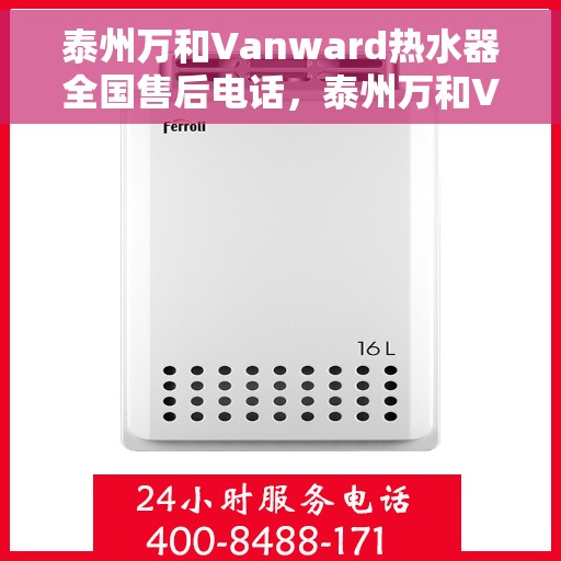 泰州万和Vanward热水器全国售后电话，泰州万和Vanward热水器售后全国服务热线及维修指南