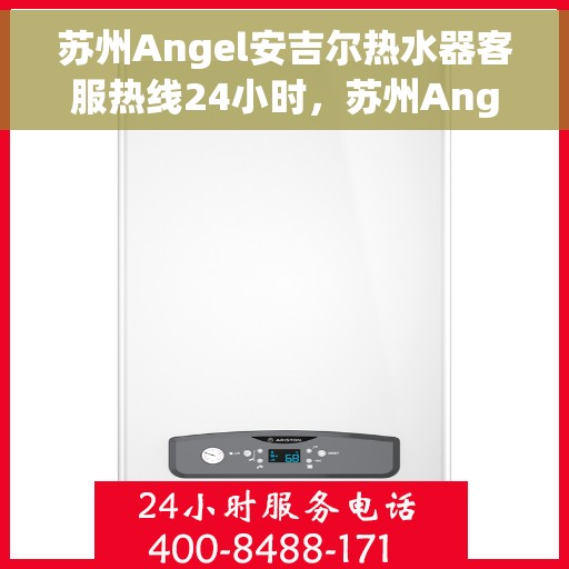 苏州Angel安吉尔热水器客服热线24小时，苏州Angel安吉尔热水器全天候客服热线，贴心服务不打烊