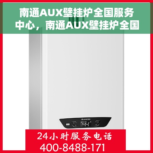 南通AUX壁挂炉全国服务中心，南通AUX壁挂炉全国服务中心，专业维修与一站式服务解决方案