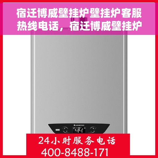 宿迁博威壁挂炉壁挂炉客服热线电话，宿迁博威壁挂炉客服热线电话，专业维修与售后服务支持