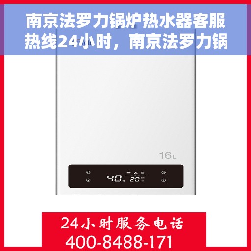 南京法罗力锅炉热水器客服热线24小时，南京法罗力锅炉热水器全天候客服热线在线服务