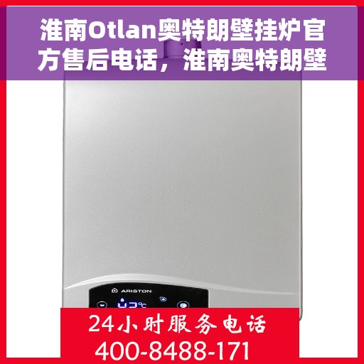 淮南Otlan奥特朗壁挂炉官方售后电话，淮南奥特朗壁挂炉官方售后热线服务电话