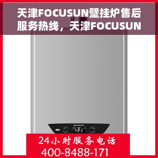 天津FOCUSUN壁挂炉售后服务热线，天津FOCUSUN壁挂炉售后服务热线，专业团队，贴心服务，全天候保障您的温暖生活