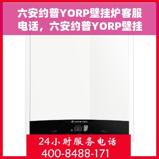 六安约普YORP壁挂炉客服电话，六安约普YORP壁挂炉客服热线及售后服务指南