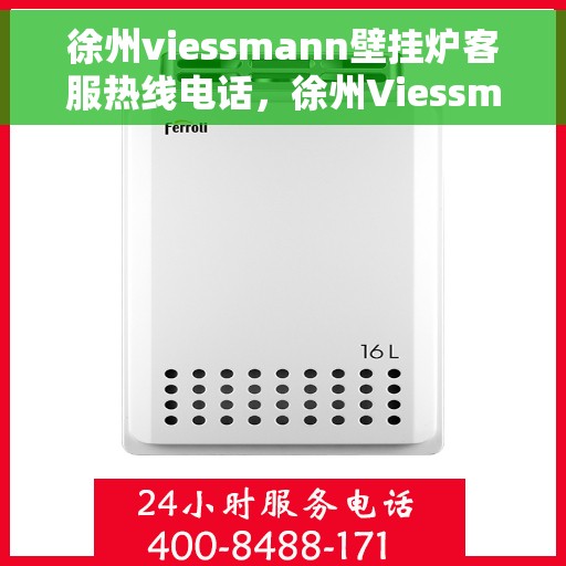 徐州viessmann壁挂炉客服热线电话，徐州Viessmann壁挂炉客服热线全攻略，专业解答，贴心服务！