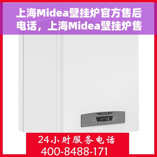 上海Midea壁挂炉官方售后电话，上海Midea壁挂炉售后服务热线官方电话公布