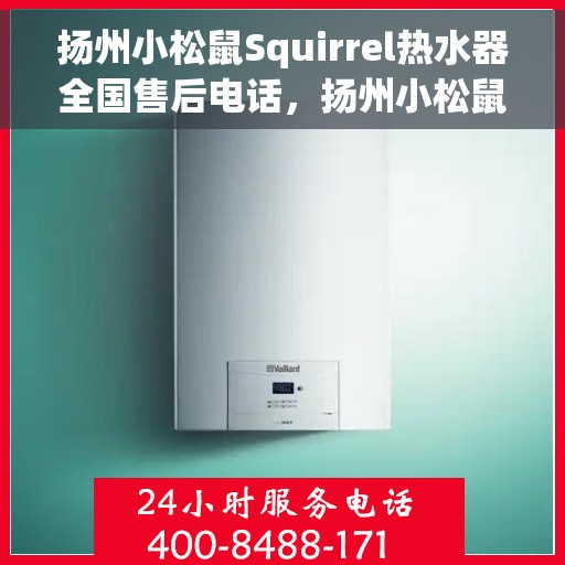 扬州小松鼠Squirrel热水器全国售后电话，扬州小松鼠Squirrel热水器全国售后热线电话公布