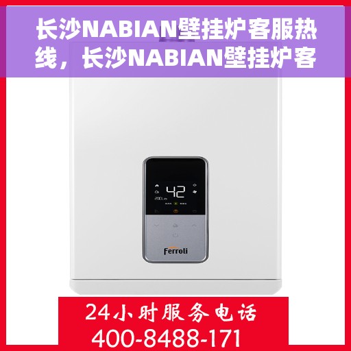 长沙NABIAN壁挂炉客服热线，长沙NABIAN壁挂炉客服热线，专业团队为您提供全方位服务与支持