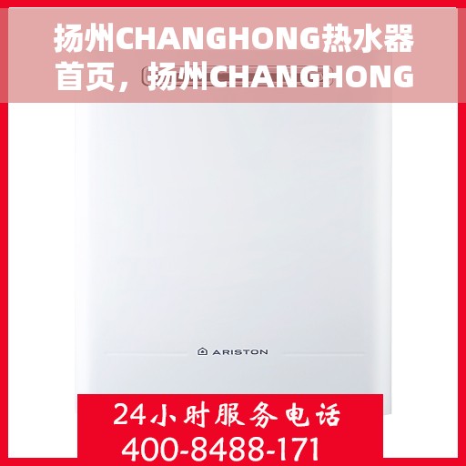 扬州CHANGHONG热水器首页，扬州CHANGHONG热水器，品质生活从此开启的首页之选