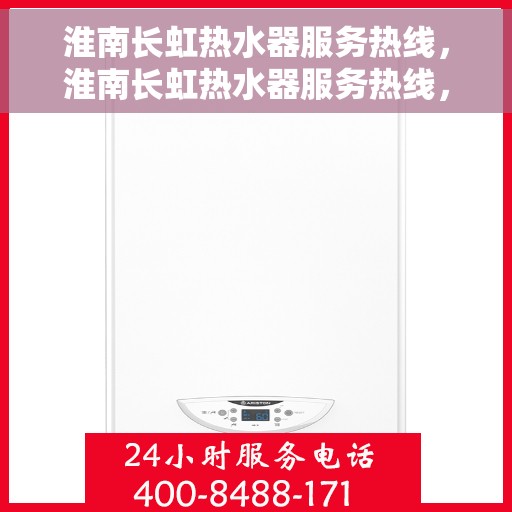 淮南长虹热水器服务热线，淮南长虹热水器服务热线，专业维修与售后支持团队为您排忧解难