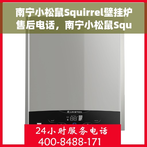 南宁小松鼠Squirrel壁挂炉售后电话，南宁小松鼠Squirrel壁挂炉售后服务热线及电话全攻略