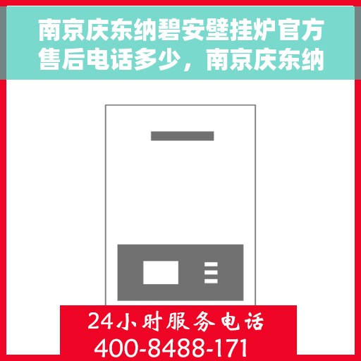 南京庆东纳碧安壁挂炉官方售后电话多少，南京庆东纳碧安壁挂炉官方售后电话及维修服务指南